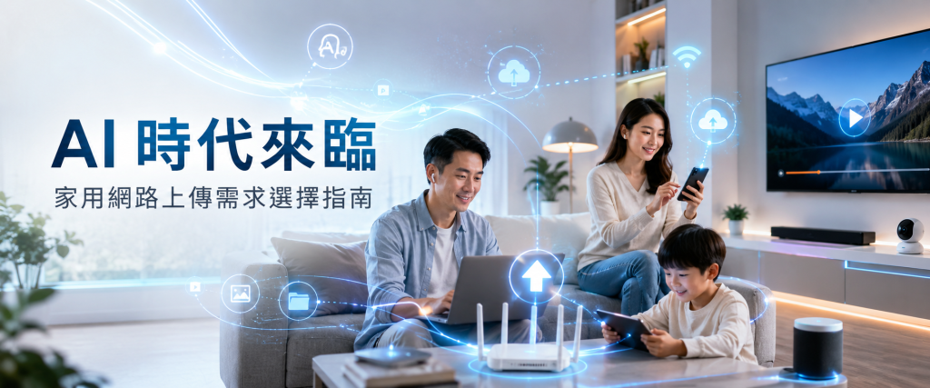AI 時代來臨，家用網路上傳速度怎麼選？遠端工作、雲端備份、監控影像一次看懂
